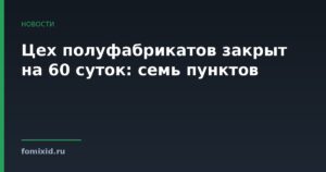 Цех полуфабрикатов закрыт на 60 суток: семь пунктов
