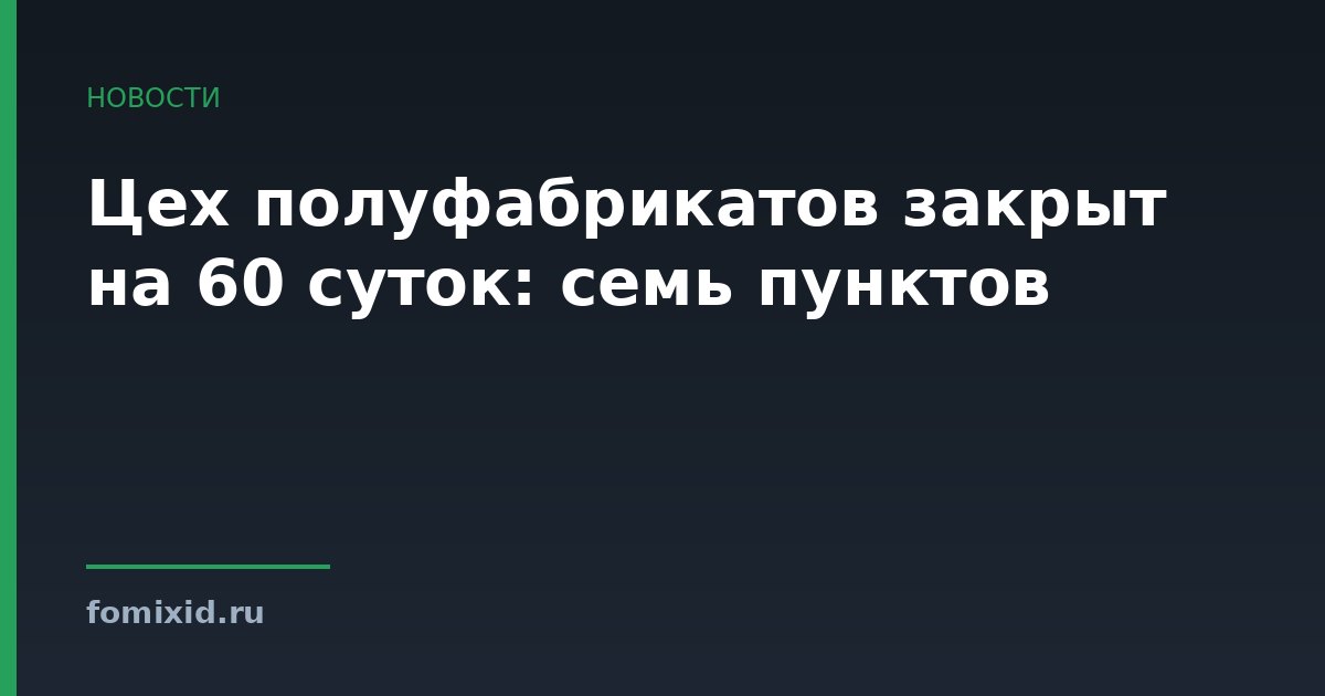 Цех полуфабрикатов закрыт на 60 суток: семь пунктов