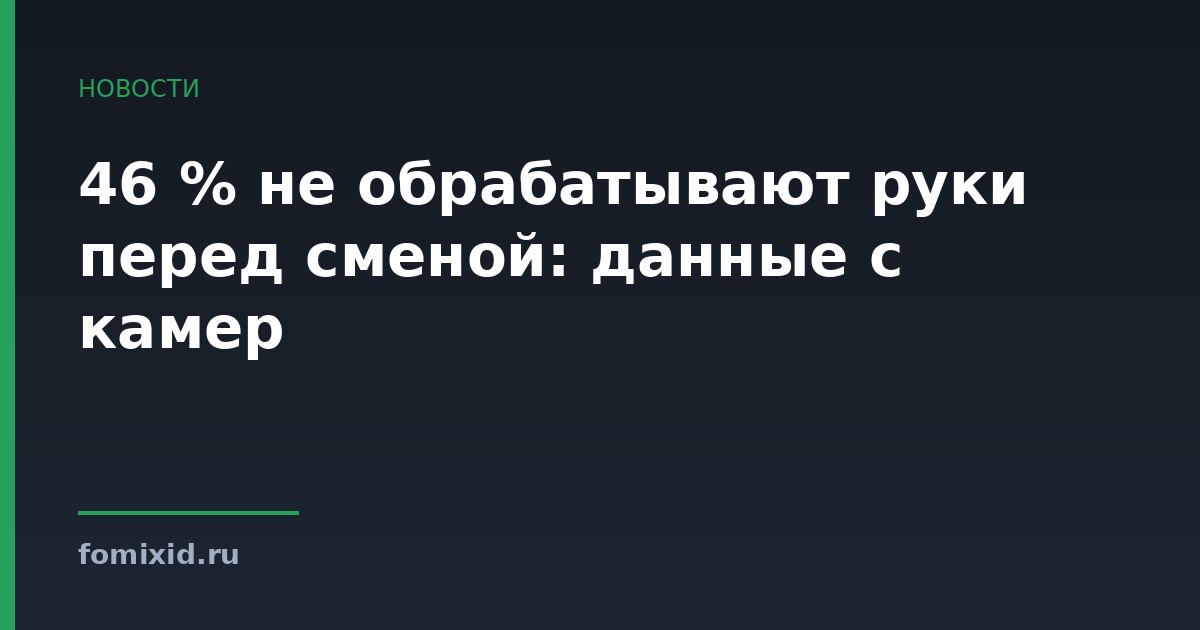 46 % не обрабатывают руки перед сменой: данные с камер