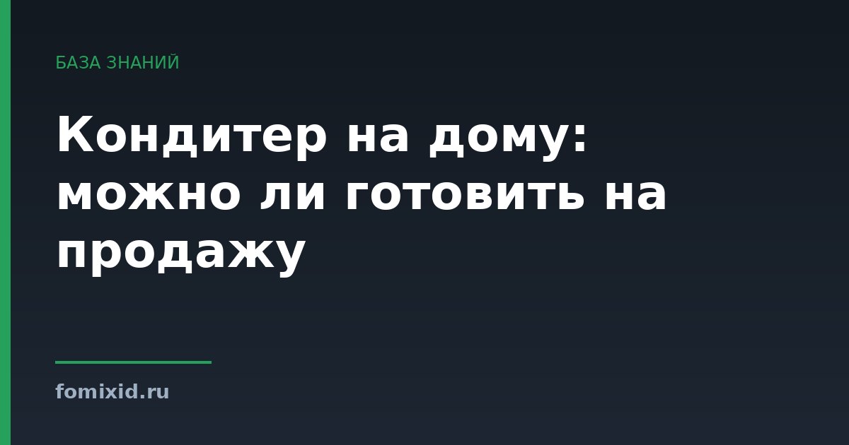 Кондитер на дому: можно ли готовить на продажу