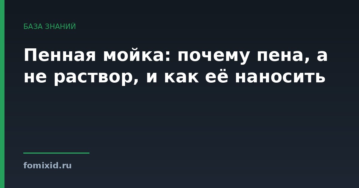 Пенная мойка: почему пена, а не раствор, и как её наносить