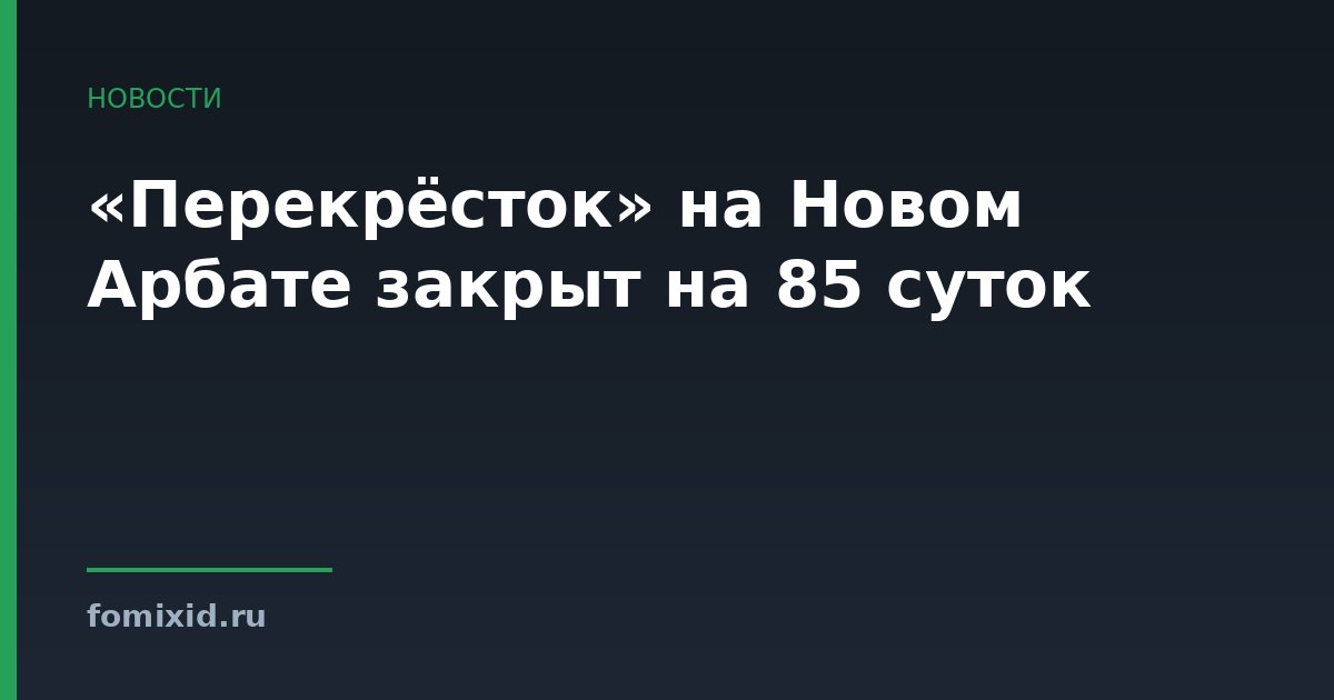 «Перекрёсток» на Новом Арбате закрыт на 85 суток