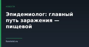 Эпидемиолог: главный путь заражения — пищевой