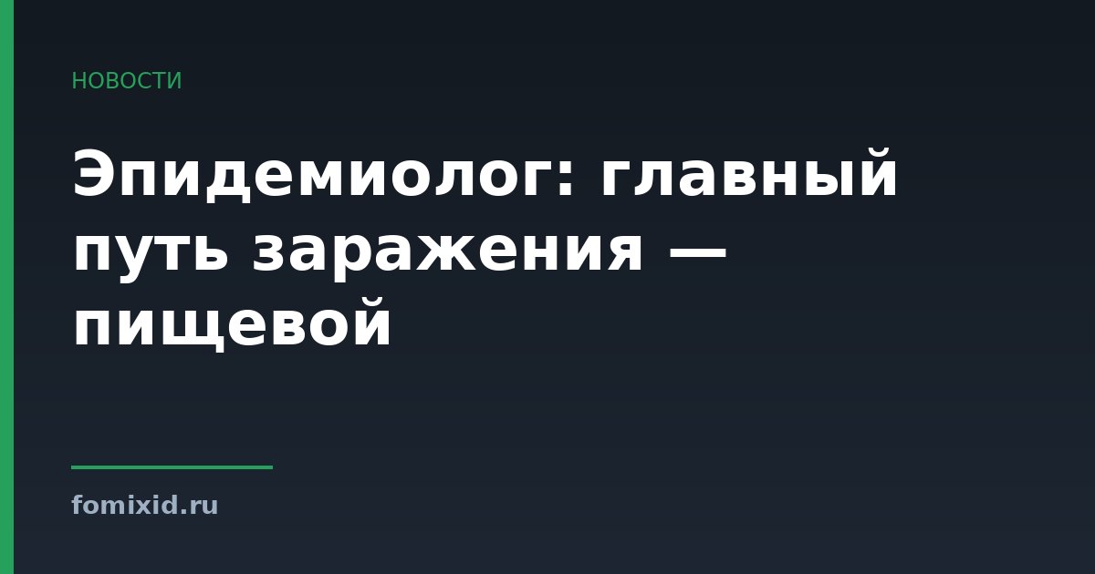 Эпидемиолог: главный путь заражения — пищевой