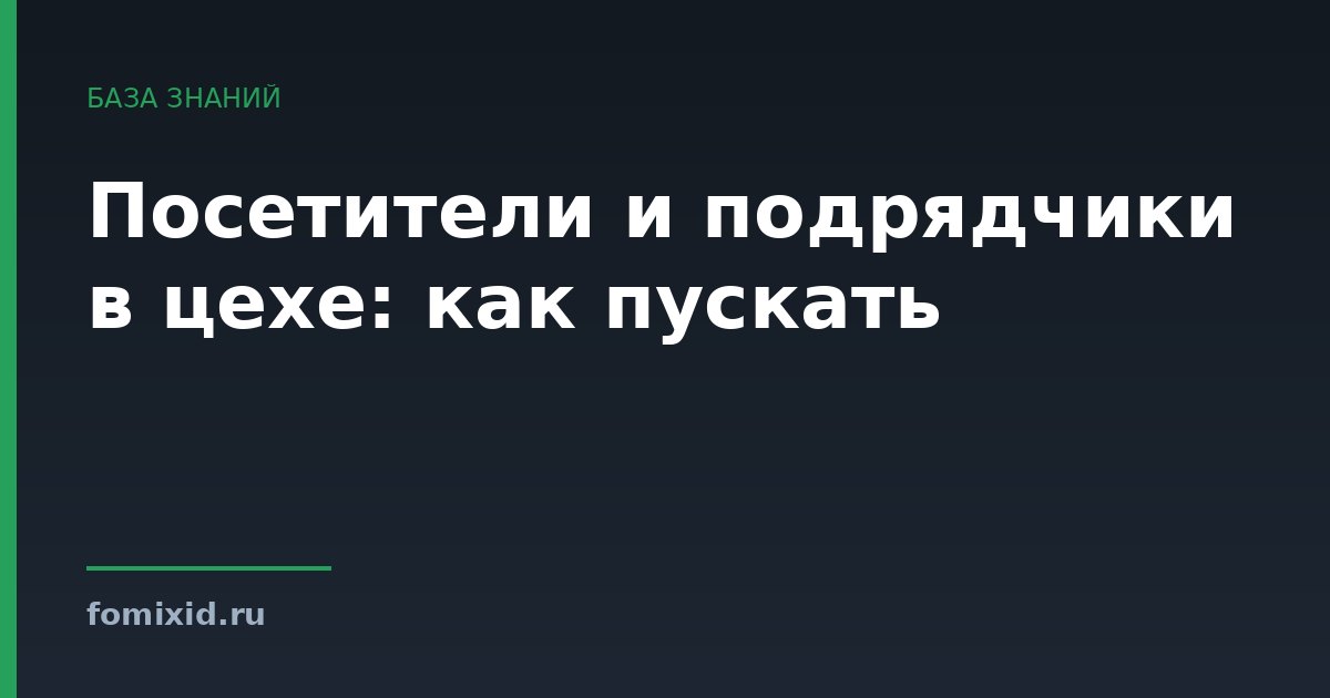 Посетители и подрядчики в цехе: как пускать