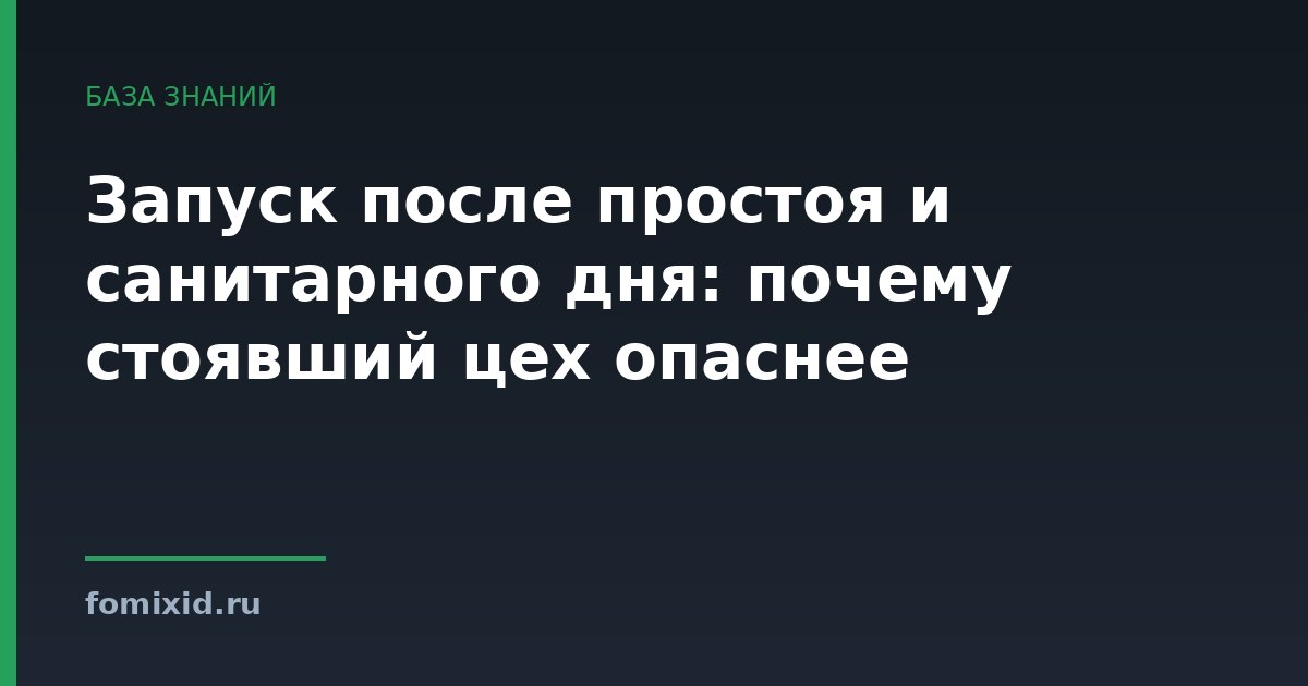 Запуск после простоя и санитарного дня: почему стоявший цех опаснее